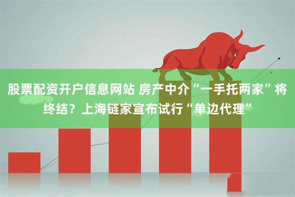 股票配资开户信息网站 房产中介“一手托两家”将终结？上海链家宣布试行“单边代理”
