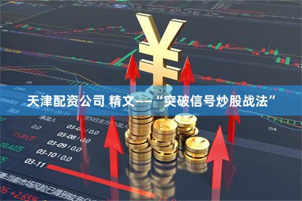 天津配资公司 精文——“突破信号炒股战法”