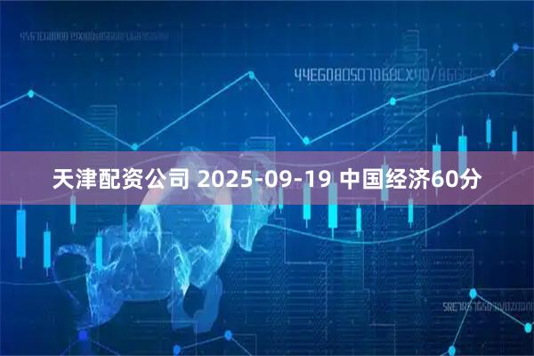 天津配资公司 2025-09-19 中国经济60分