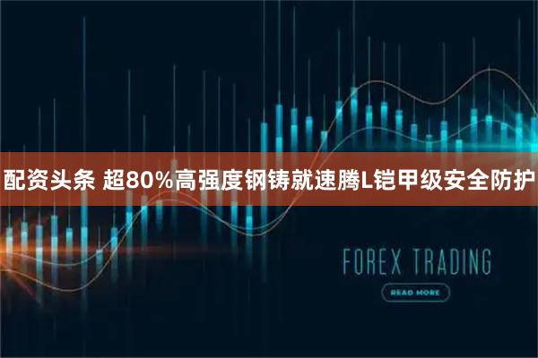 配资头条 超80%高强度钢铸就速腾L铠甲级安全防护